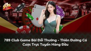 789 Club Game Bài Đổi Thưởng – Thiên Đường Cá Cược Trực Tuyến Hàng Đầu