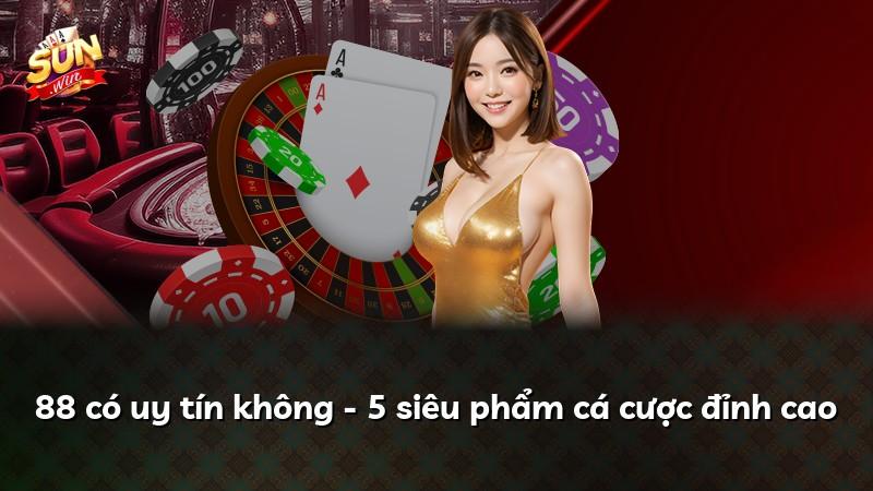 88 có uy tín không - 5 siêu phẩm cá cược đỉnh cao