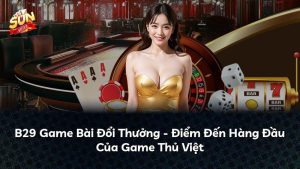 B29 Game Bài Đổi Thưởng – Điểm Đến Hàng Đầu Của Game Thủ Việt