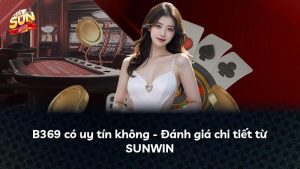 B369 có uy tín không – Đánh giá chi tiết từ SUNWIN