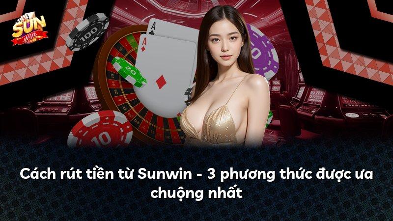 Cách rút tiền từ Sunwin - 3 phương thức được ưa chuộng nhất