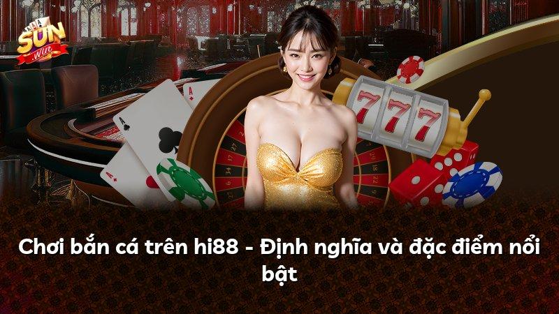 Chơi bắn cá trên hi88 - Định nghĩa và đặc điểm nổi bật