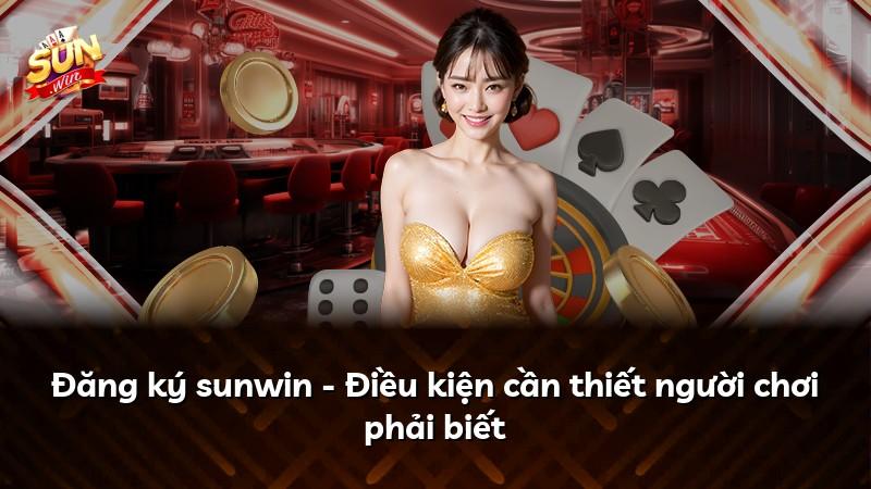 Đăng ký sunwin - Điều kiện cần thiết người chơi phải biết