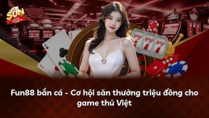 Fun88 bắn cá – Cơ hội săn thưởng triệu đồng cho game thủ Việt