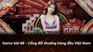 Game bài 68 – Cổng đổi thưởng hàng đầu Việt Nam