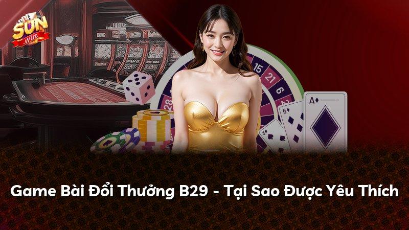 Game Bài Đổi Thưởng B29 - Tại Sao Được Yêu Thích