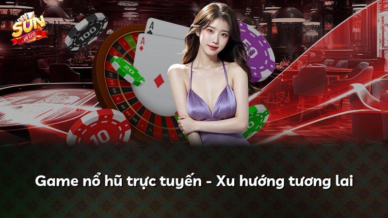 Game nổ hũ trực tuyến - Xu hướng tương lai