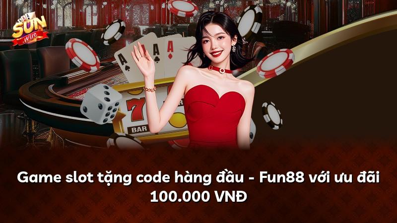Game slot tặng code hàng đầu - Fun88 với ưu đãi 100.000 VNĐ