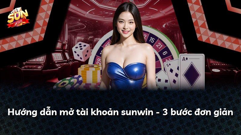 Hướng dẫn mở tài khoản sunwin - 3 bước đơn giản