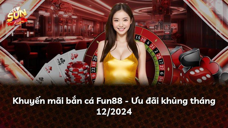 Khuyến mãi bắn cá Fun88 - Ưu đãi khủng tháng 12/2024