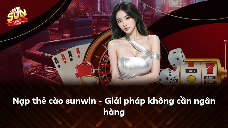 Nạp thẻ cào sunwin - Giải pháp không cần ngân hàng