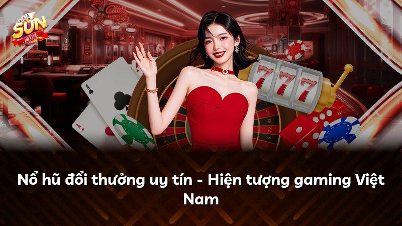 Nổ hũ đổi thưởng uy tín - Hiện tượng gaming Việt Nam
