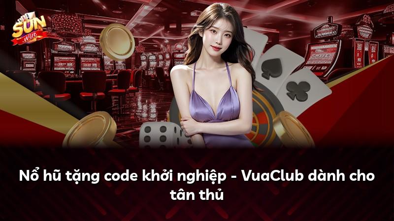 Nổ hũ tặng code khởi nghiệp - VuaClub dành cho tân thủ