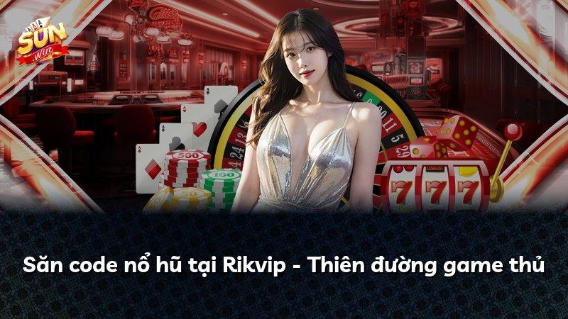 Săn code nổ hũ tại Rikvip - Thiên đường game thủ