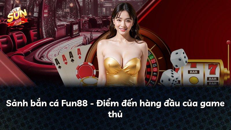 Sảnh bắn cá Fun88 - Điểm đến hàng đầu của game thủ