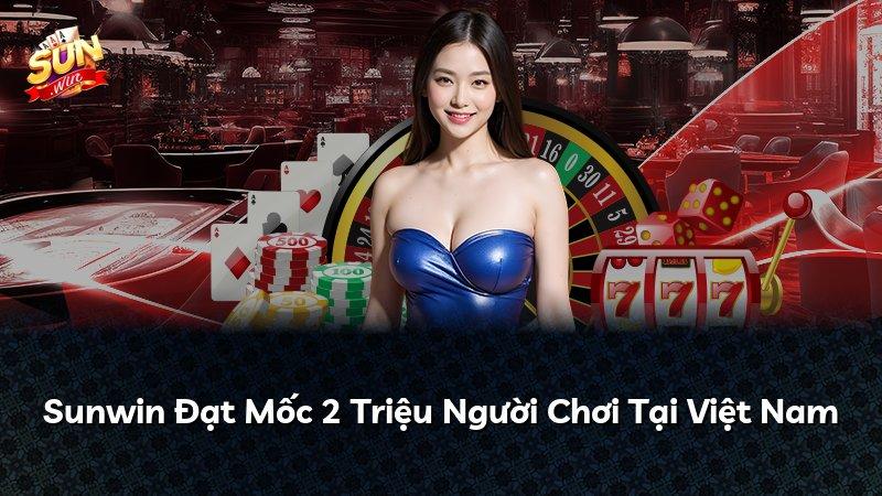 Sunwin Đạt Mốc 2 Triệu Người Chơi Tại Việt Nam