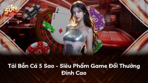 Tải Bắn Cá 5 Sao – Siêu Phẩm Game Đổi Thưởng Đỉnh Cao