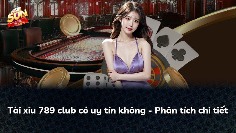 Tài xỉu 789 club có uy tín không - Phân tích chi tiết