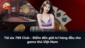Tài xỉu 789 Club – Điểm đến giải trí hàng đầu cho game thủ Việt Nam
